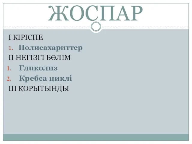 ЖОСПАР I КІРІСПЕ 1. Полисахариттер II НЕГІЗГІ БӨЛІМ Глuколиз Кребса циклі III ҚОРЫТЫНДЫ