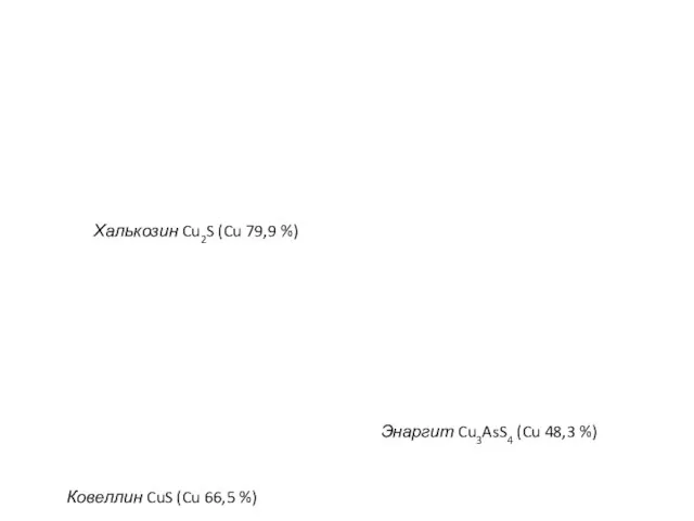 Халькозин Cu2S (Cu 79,9 %) Ковеллин CuS (Cu 66,5 %) Энаргит Cu3AsS4 (Cu 48,3 %)