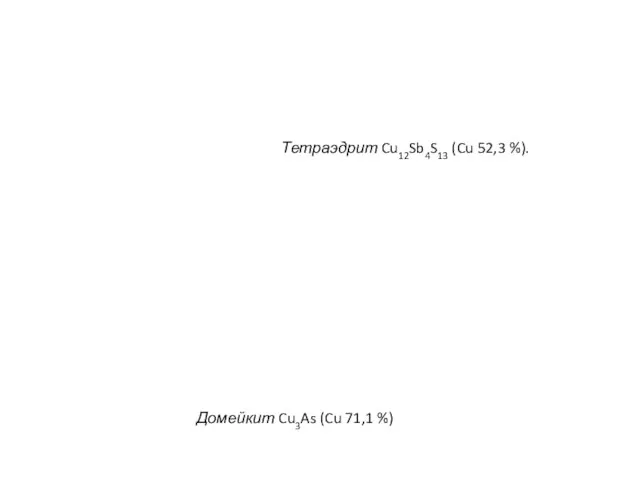 Домейкит Cu3As (Cu 71,1 %) Тетраэдрит Cu12Sb4S13 (Cu 52,3 %).