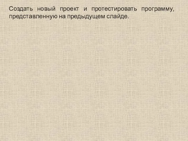 Создать новый проект и протестировать программу, представленную на предыдущем слайде.