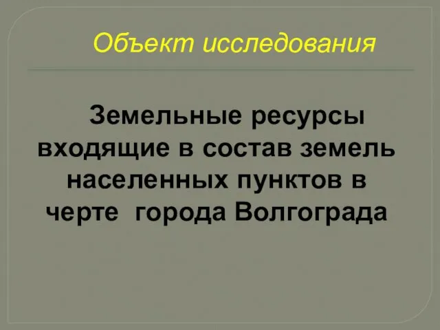 Земельные ресурсы входящие в состав земель населенных пунктов в черте города Волгограда Объект исследования