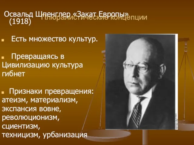 Плюралистические концепции Освальд Шпенглер «Закат Европы» (1918) Есть множество культур. Превращаясь