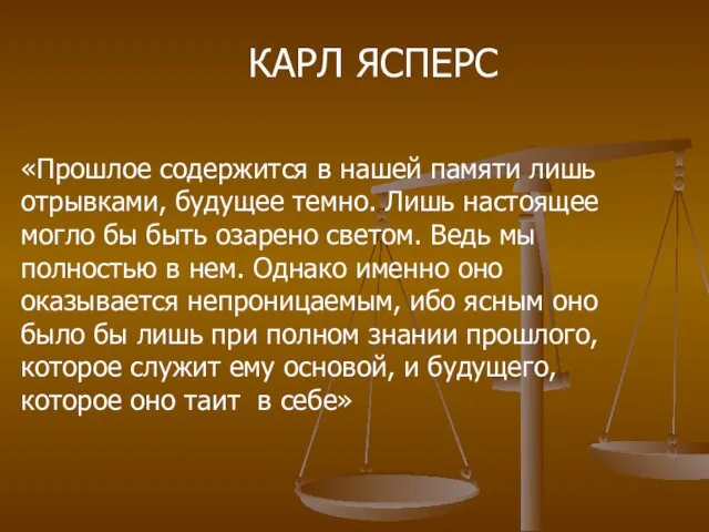 «Прошлое содержится в нашей памяти лишь отрывками, будущее темно. Лишь настоящее