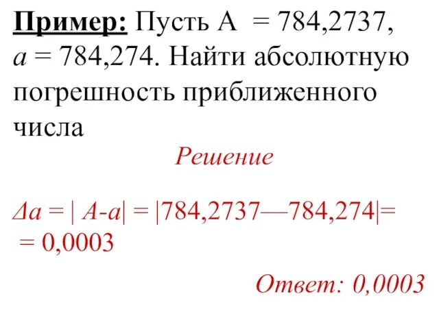 Пример: Пусть А = 784,2737, а = 784,274. Найти абсолютную погрешность