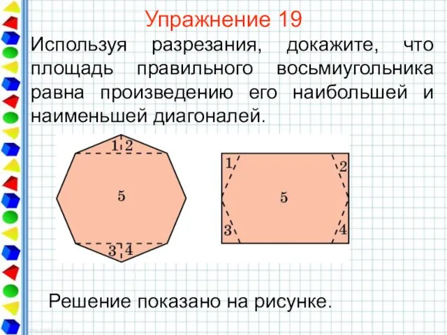 Упражнение 19 Используя разрезания, докажите, что площадь правильного восьмиугольника равна произведению его наибольшей и наименьшей диагоналей.