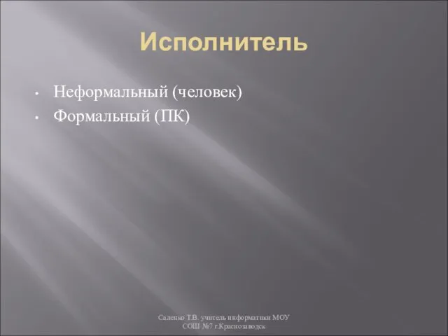 Исполнитель Неформальный (человек) Формальный (ПК) Саленко Т.В. учитель информатики МОУ СОШ №7 г.Краснозаводск