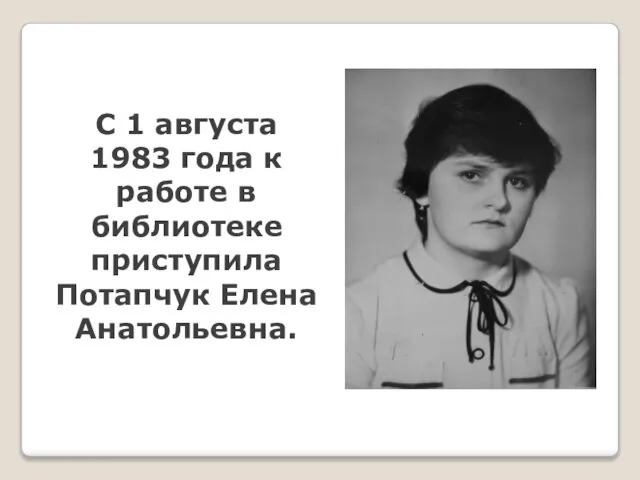 С 1 августа 1983 года к работе в библиотеке приступила Потапчук Елена Анатольевна.