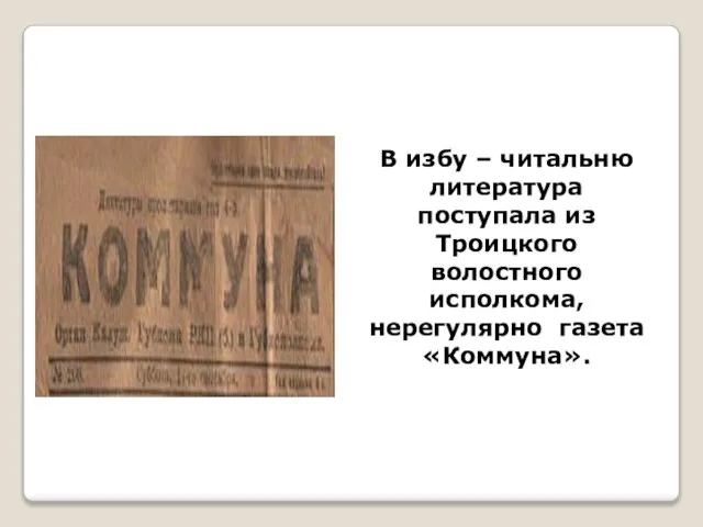 В избу – читальню литература поступала из Троицкого волостного исполкома, нерегулярно газета «Коммуна».