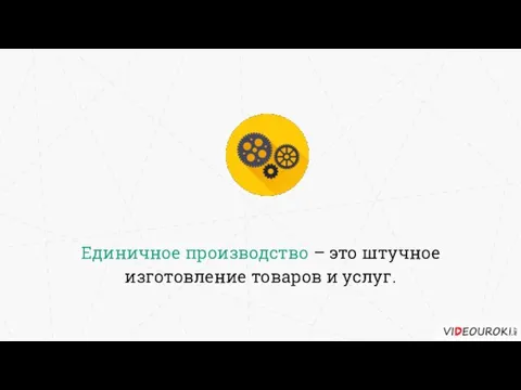 Единичное производство – это штучное изготовление товаров и услуг.