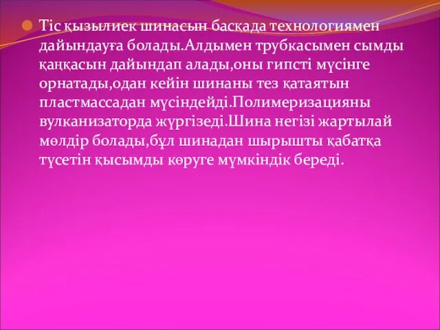 Тіс қызылиек шинасын басқада технологиямен дайындауға болады.Алдымен трубкасымен сымды қаңқасын дайындап