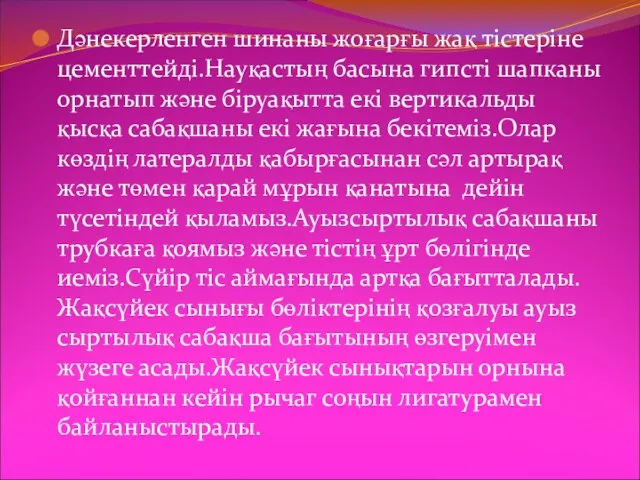 Дәнекерленген шинаны жоғарғы жақ тістеріне цементтейді.Науқастың басына гипсті шапканы орнатып және