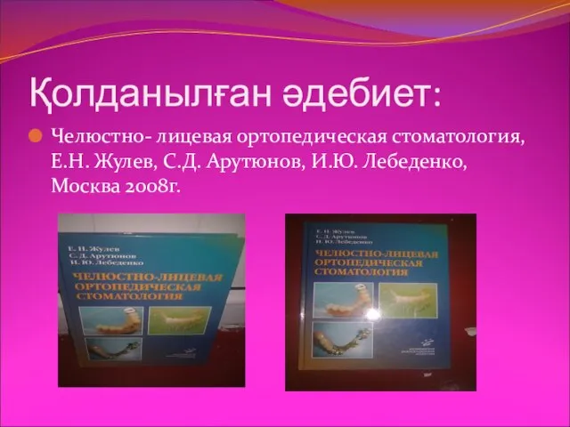 Қолданылған әдебиет: Челюстно- лицевая ортопедическая стоматология, Е.Н. Жулев, С.Д. Арутюнов, И.Ю. Лебеденко, Москва 2008г.