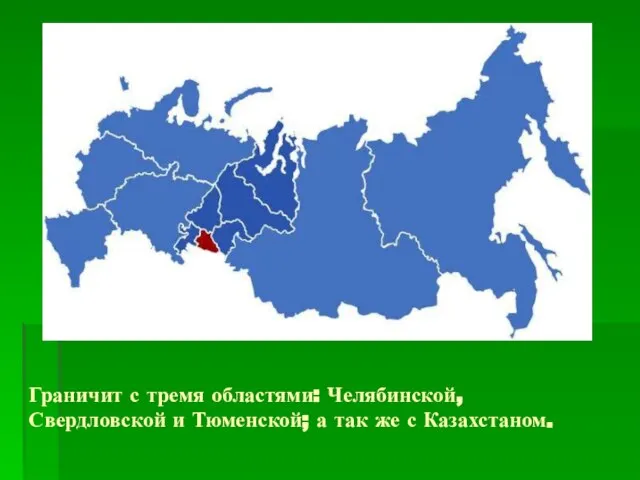 Граничит с тремя областями: Челябинской, Свердловской и Тюменской; а так же с Казахстаном.