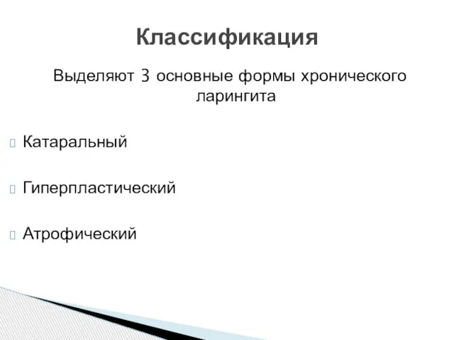 Выделяют 3 основные формы хронического ларингита Катаральный Гиперпластический Атрофический Классификация