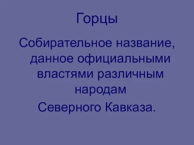 Горцы Собирательное название, данное официальными властями различным народам Северного Кавказа.