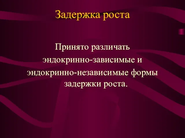 Задержка роста Принято различать эндокринно-зависимые и эндокринно-независимые формы задержки роста.