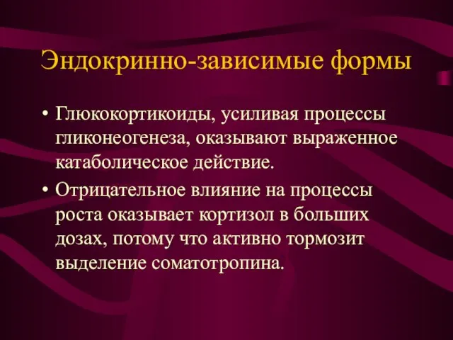 Эндокринно-зависимые формы Глюкокортикоиды, усиливая процессы гликонеогенеза, оказывают выраженное катаболическое действие. Отрицательное