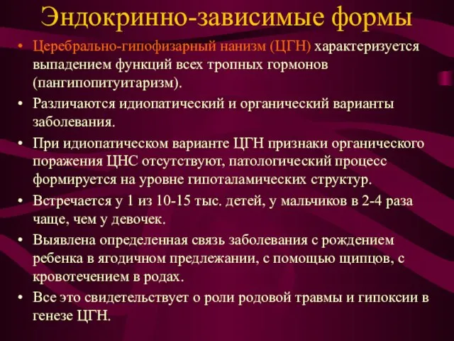 Эндокринно-зависимые формы Церебрально-гипофизарный нанизм (ЦГН) характеризуется выпадением функций всех тропных гормонов