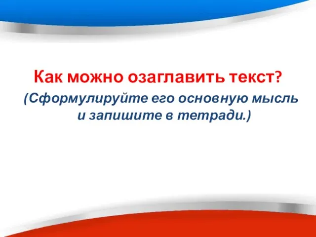 Как можно озаглавить текст? (Сформулируйте его основную мысль и запишите в тетради.)