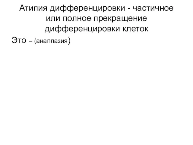 Атипия дифференцировки - частичное или полное прекращение дифференцировки клеток Это – (анаплазия)