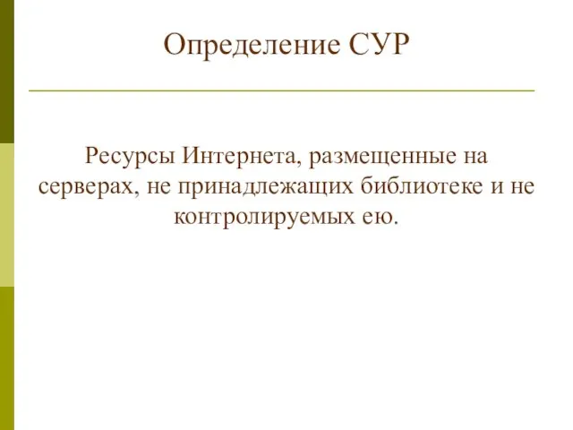 Определение СУР Ресурсы Интернета, размещенные на серверах, не принадлежащих библиотеке и не контролируемых ею.