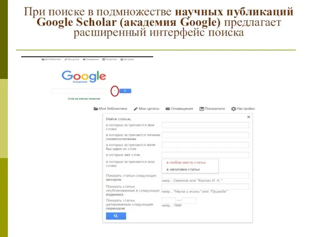 При поиске в подмножестве научных публикаций Google Scholar (академия Google) предлагает расширенный интерфейс поиска