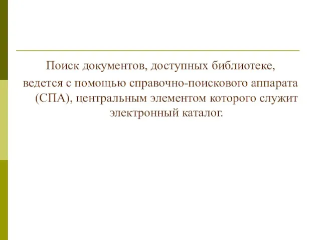 Поиск документов, доступных библиотеке, ведется с помощью справочно-поискового аппарата (СПА), центральным элементом которого служит электронный каталог.