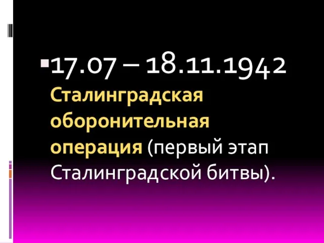 17.07 – 18.11.1942 Сталинградская оборонительная операция (первый этап Сталинградской битвы).