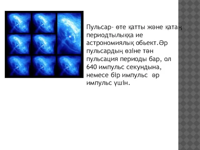 Пульсар- өте қатты және қатаң периодтылыққа ие астрономиялық обьект.Әр пульсардың өзіне