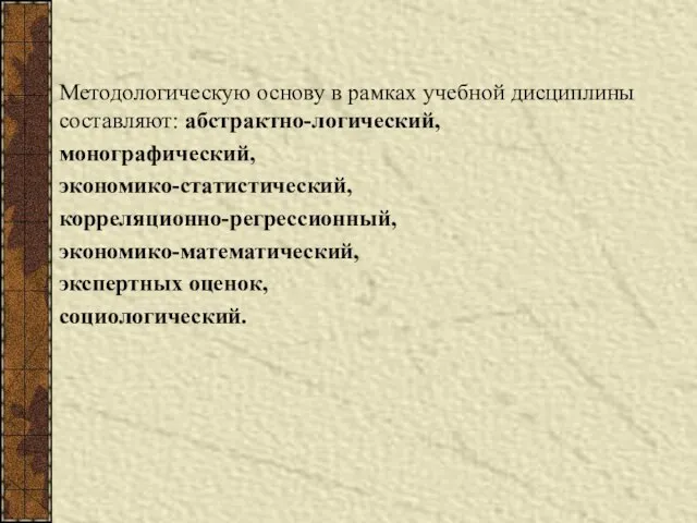 Методологическую основу в рамках учебной дисциплины составляют: абстрактно-логический, монографический, экономико-статистический, корреляционно-регрессионный, экономико-математический, экспертных оценок, социологический.