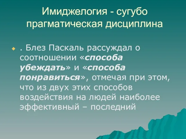 Имиджелогия - сугубо прагматическая дисциплина . Блез Паскаль рассуждал о соотношении