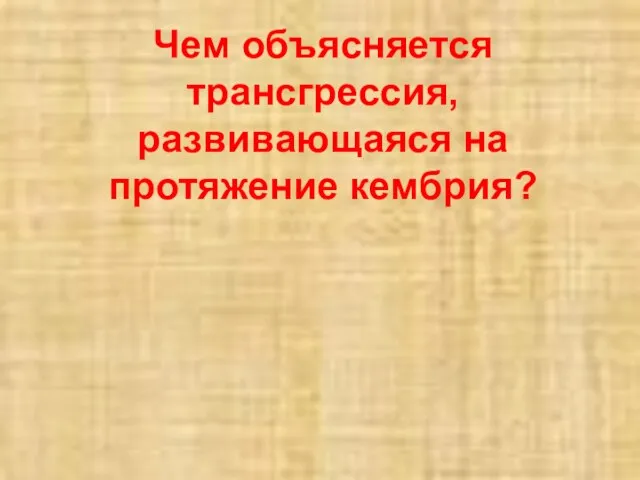 Чем объясняется трансгрессия, развивающаяся на протяжение кембрия?