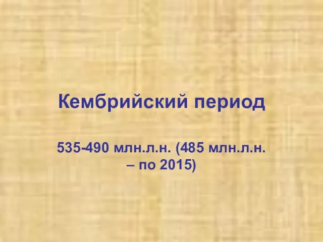 Кембрийский период 535-490 млн.л.н. (485 млн.л.н. – по 2015)