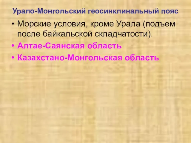 Урало-Монгольский геосинклинальный пояс Морские условия, кроме Урала (подъем после байкальской складчатости). Алтае-Саянская область Казахстано-Монгольская область