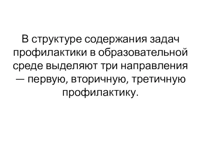 В структуре содержания задач профилактики в образовательной среде выделяют три направления — первую, вторичную, третичную профилактику.