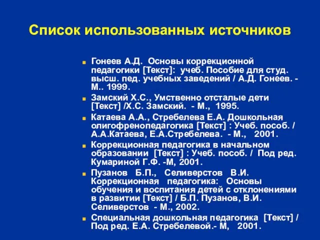 Список использованных источников Гонеев А.Д. Основы коррекционной педагогики [Текст]: учеб. Пособие