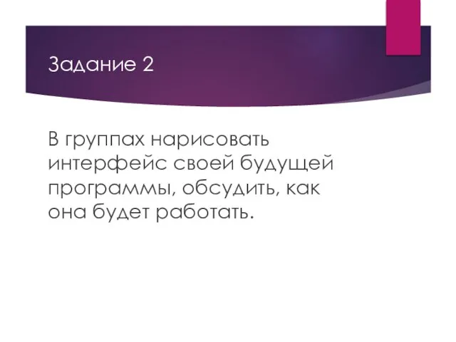 Задание 2 В группах нарисовать интерфейс своей будущей программы, обсудить, как она будет работать.