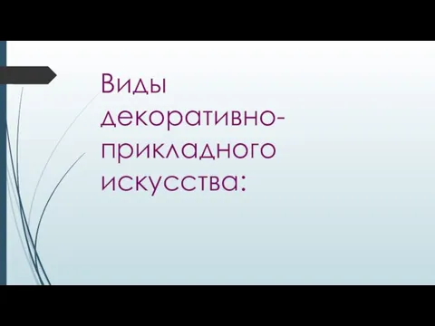 Виды декоративно- прикладного искусства: