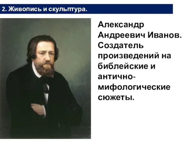 2. Живопись и скульптура. Александр Андреевич Иванов. Создатель произведений на библейские и антично-мифологические сюжеты.