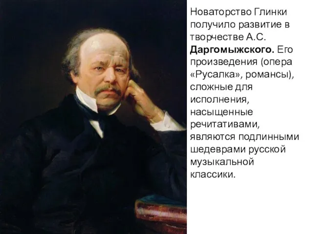 Новаторство Глинки получило развитие в творчестве А.С. Даргомыжского. Его произведения (опера