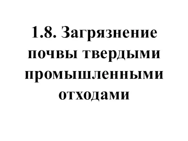 1.8. Загрязнение почвы твердыми промышленными отходами