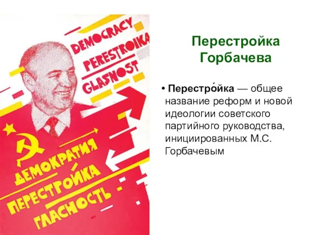 Перестройка Горбачева Перестро́йка — общее название реформ и новой идеологии советского партийного руководства, инициированных М.С. Горбачевым