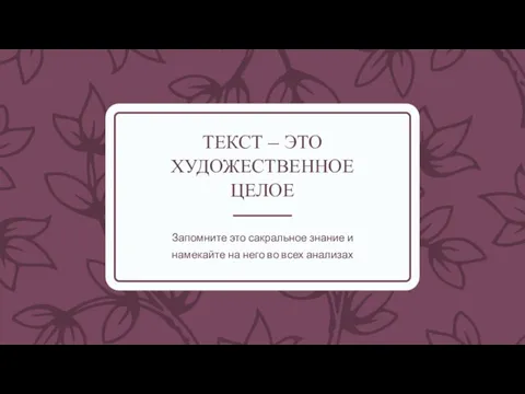 ТЕКСТ – ЭТО ХУДОЖЕСТВЕННОЕ ЦЕЛОЕ Запомните это сакральное знание и намекайте на него во всех анализах