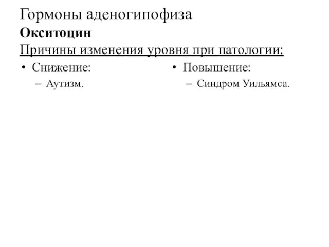 Гормоны аденогипофиза Окситоцин Причины изменения уровня при патологии: Снижение: Аутизм. Повышение: Синдром Уильямса.