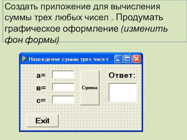 Создать приложение для вычисления суммы трех любых чисел . Продумать графическое оформление (изменить фон формы)