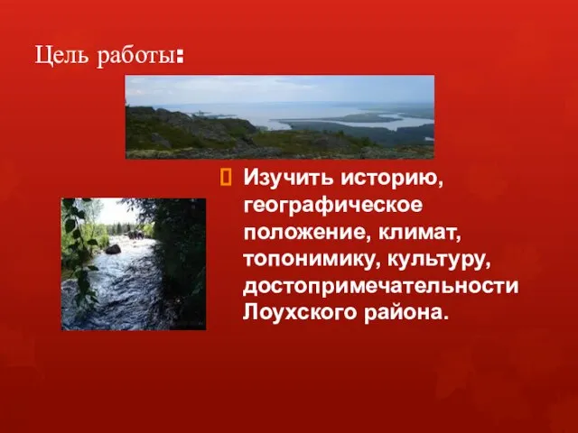 Цель работы: Изучить историю, географическое положение, климат, топонимику, культуру, достопримечательности Лоухского района.