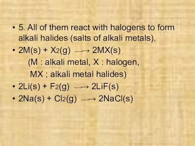 5. All of them react with halogens to form alkali halides