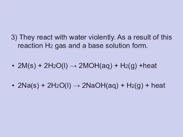 3) They react with water violently. As a result of this