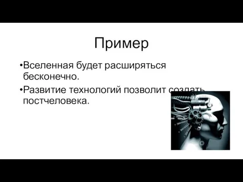 Пример Вселенная будет расширяться бесконечно. Развитие технологий позволит создать постчеловека.