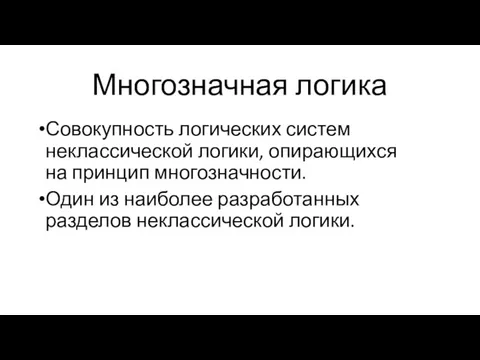 Многозначная логика Совокупность логических систем неклассической логики, опирающихся на принцип многозначности.